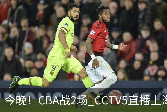 今晚！CBA战2场 CCTV5直播上海男篮VS北控，张镇麟+王哲林PK廖三宁