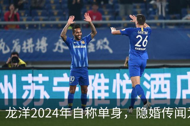 龙洋2024年自称单身，隐婚传闻为何六年才破？